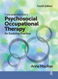 Title: Cara and MacRae's Psychosocial Occupational Therapy: An Evolving Practice / Edition 4, Author: Anne MacRae