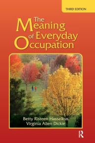 Title: The Meaning of Everyday Occupation / Edition 3, Author: Betty Risteen Hasselkus