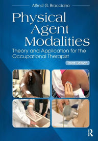 Title: Physical Agent Modalities: Theory and Application for the Occupational Therapist, Third Edition / Edition 3, Author: Alfred G Bracciano