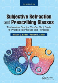 Title: Subjective Refraction and Prescribing Glasses: The Number One (or Number Two) Guide to Practical Techniques and Principles, Third Edition / Edition 3, Author: Richard Kolker