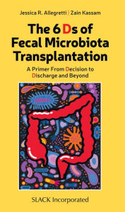 Title: The 6 Ds of Fecal Microbiota Transplantation: A Primer from Decision to Discharge and Beyond / Edition 1, Author: Jessica Allegretti