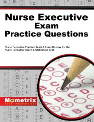 Title: Nurse Executive Exam Practice Questions: Nurse Executive Practice Tests & Exam Review for the Nurse Executive Board Certification Test, Author: Nurse Executive Exam Secrets Test Prep Staff