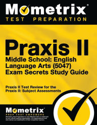 Title: Praxis II Middle School English Language Arts (5047) Exam Secrets Study Guide: Praxis II Test Review for the Praxis II: Subject Assessments, Author: Praxis II Exam Secrets Test Prep Staff