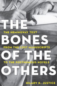 Title: The Bones of the Others: The Hemingway Text from the Lost Manuscripts to the Posthumous Novels, Author: Hilary Justice