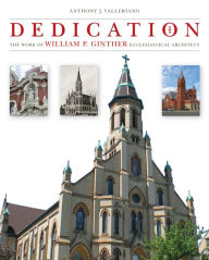 Title: Dedication: The Work of William P. Ginther Ecclesiastical Architect, Author: Anthony J. Valleriano