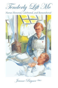 Title: Tenderly Lift Me: Nurses Honored, Celebrated, and Remembered, Author: Jeanne Bryner