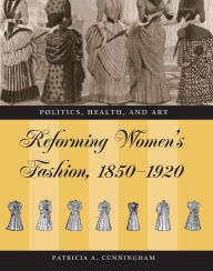Title: Reforming Women's Fashion, 1850-1920: Politics, Health, and Art, Author: Patricia A. Cunningham
