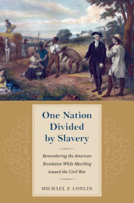 Title: One Nation Divided by Slavery: Remembering the American Revolution While Marching toward the Civil War, Author: Michael Conlin