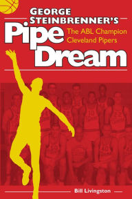 Title: George Steinbrenner's Pipe Dream: The ABL Champion Cleveland Pipers, Author: Bill Livingston