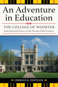 Title: An Adventure in Education: The College of Wooster from Howard Lowry to the Twenty-First Century, Author: Jerrold K. Footlick