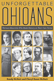 Title: Unforgettable Ohioans: Thirteen Mavericks Who Made History on Their Own Terms, Author: Randy McNutt
