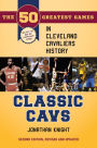 Classic Cavs: The 50 Greatest Games in Cleveland Cavaliers History, Second Edition, Revised and Updated