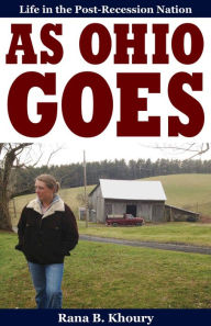 Title: As Ohio Goes: Life in the Post-Recession Nation, Author: Rana B. Khoury