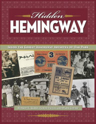 Title: Hidden Hemingway: Inside the Ernest Hemingway Archives of Oak Park, Author: Robert K. Elder