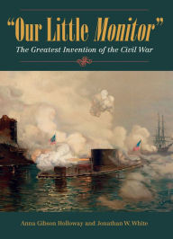 Title: Our Little Monitor: The Greatest Invention of the Civil War, Author: Anna Gibson Holloway