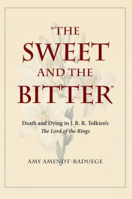 Title: The Sweet and the Bitter: Death and Dying in J. R. R. Tolkien's The Lord of the Rings, Author: John Adler