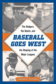 Title: Baseball Goes West: The Dodgers, the Giants, and the Shaping of the Major Leagues, Author: Lincoln A. Mitchell