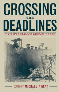 Title: Crossing the Deadlines: Civil War Prisons Reconsidered, Author: Michael P. Gray