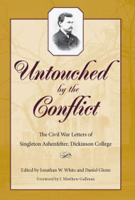 Title: Untouched by the Conflict: The Civil War Letters of Singleton Ashenfelter, Dickinson College, Author: Jonathan W. White