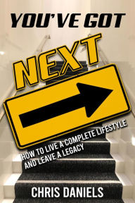 Title: You've Got Next - How to live a Complete Lifestyle and Leave a Legacy, Author: Chris Daniels