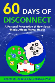 Title: 60 Days of Disconnect - A Personal Perspective of How Social Media Affects Mental Health, Author: Keegan W. Lee