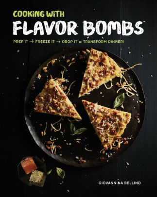Cooking with Flavor Bombs: Prep It, Freeze It, Drop It . . . Transform Dinner!