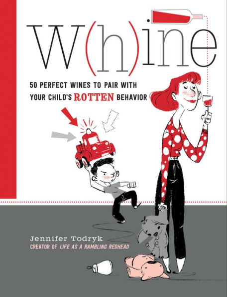 Whine: 50 Perfect Wines to Pair with Your Child's Rotten Behavior