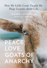 Title: Peace, Love, Goats of Anarchy: How My Little Goats Taught Me Huge Lessons about Life, Author: Leanne Lauricella