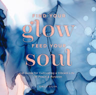 Download free google ebooks to nook Find Your Glow, Feed Your Soul: A Guide for Cultivating a Vibrant Life of Peace & Purpose by Emily Silva MOBI PDF 9781631066412 (English literature)