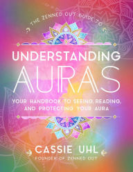 Title: The Zenned Out Guide to Understanding Auras: Your Handbook to Seeing, Reading, and Protecting Your Aura, Author: Cassie Uhl