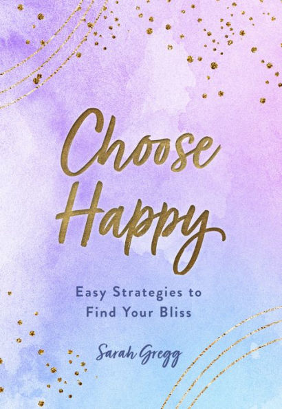 Choose Happy: Easy Strategies to Find Your Bliss