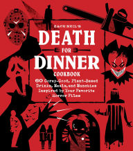 Title: Death for Dinner Cookbook: 60 Gorey-Good, Plant-Based Drinks, Meals, and Munchies Inspired by Your Favorite Horror Films, Author: Zach Neil