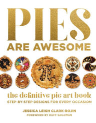 Title: Pies Are Awesome: The Definitive Pie Art Book: Step-by-Step Designs for All Occasions, Author: Jessica Leigh Clark-Bojin