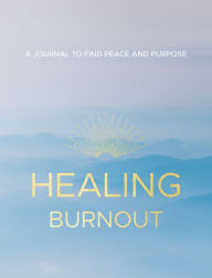 Title: Healing Burnout: A Journal to Find Peace and Purpose