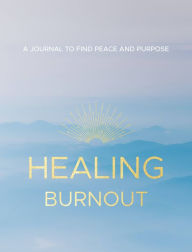 Healing Burnout: A Journal to Find Peace and Purpose