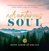 Title: Adventurous Soul: Empowering Words of Wisdom & Stories from Women Who Get Outside, Author: Happy Earth