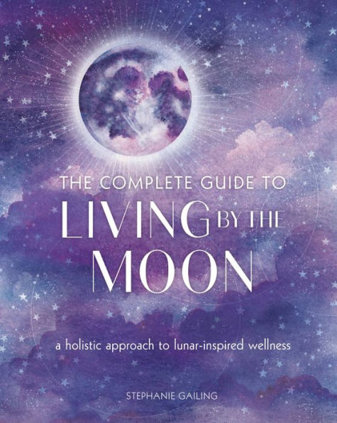 the Complete Guide to Living by Moon: A Holistic Approach Lunar-Inspired Wellness