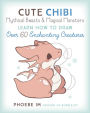 Cute Chibi Mythical Beasts & Magical Monsters: Learn How to Draw Over 60 Enchanting Creatures