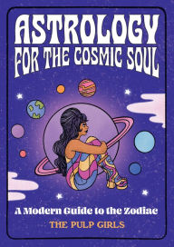 English audio books download free Astrology for the Cosmic Soul: A Modern Guide to the Zodiac FB2 ePub 9781631068850 by The Pulp Girls, The Pulp Girls