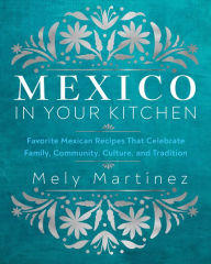 New books pdf download Mexico in Your Kitchen: Favorite Mexican Recipes That Celebrate Family, Community, Culture, and Tradition