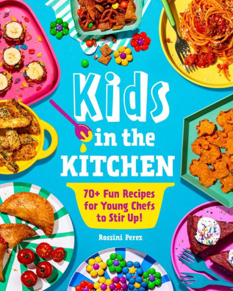 Kids the Kitchen: 70+ Fun Recipes for Young Chefs to Stir Up!