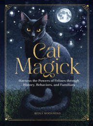 Title: Cat Magick: Harness the Powers of Felines through History, Behaviors, and Familiars, Author: Rieka Moonsong