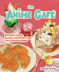 Title: The Anime Cafe: 50 Iconic Treats, Snacks, and Drinks from Your Favorite Anime, Author: Nadine Estero