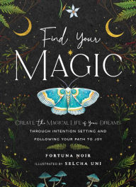 Title: Find Your Magic: Create the Magical Life of Your Dreams through Intention Setting and Following Your Path to Joy, Author: Fortuna Noir