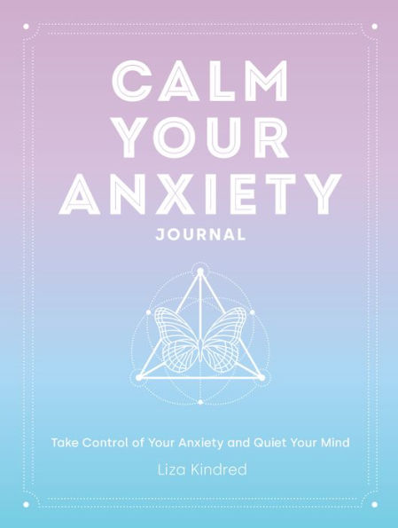 Calm Your Anxiety Journal: Take Control of Your Anxiety and Quiet Your Mind