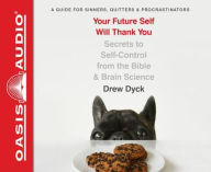 Title: Your Future Self Will Thank You: Secrets to Self-Control from the Bible and Brain Science (A Guide for Sinners, Quitters, and Procrastinators), Author: Drew Dyck
