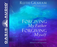 Title: Forgiving My Father, Forgiving Myself: An Invitation to the Miracle of Forgiveness, Author: Ruth Graham