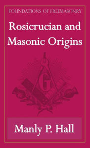 Title: Rosicrucian and Masonic Origins (Foundations of Freemasonry Series), Author: Manly P Hall