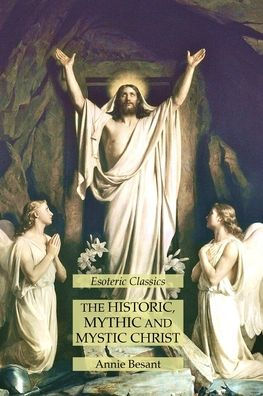 The Historic, Mythic and Mystic Christ: Esoteric Classics