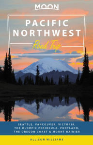 Title: Moon Pacific Northwest Road Trip: Seattle, Vancouver, Victoria, the Olympic Peninsula, Portland, the Oregon Coast & Mount Rainier, Author: Allison Williams